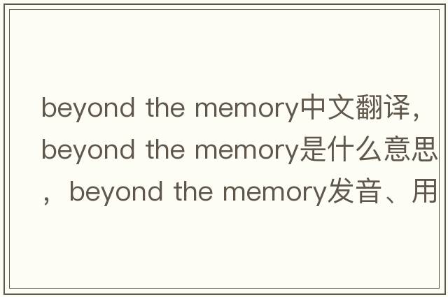 beyond the memory中文翻譯，beyond the memory是什么意思，beyond the memory發(fā)音、用法及例句