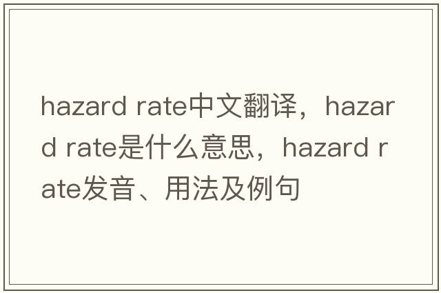 hazard rate中文翻譯，hazard rate是什么意思，hazard rate發(fā)音、用法及例句