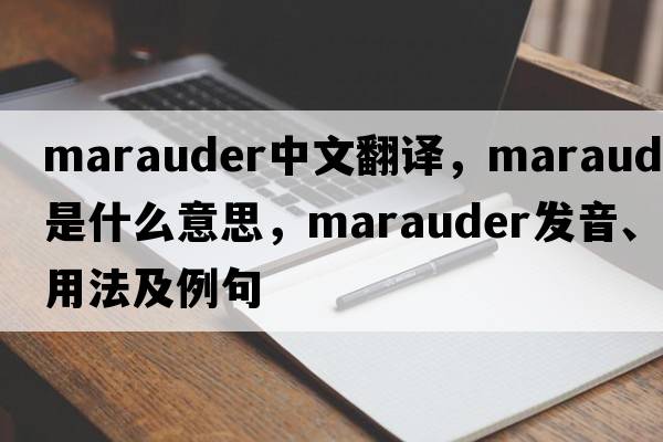 marauder中文翻譯，marauder是什么意思，marauder發(fā)音、用法及例句