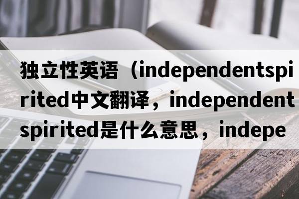 獨立性英語（independentspirited中文翻譯，independentspirited是什么意思，independentspirited發(fā)音、用法及例句）