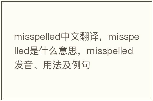 misspelled中文翻譯，misspelled是什么意思，misspelled發(fā)音、用法及例句