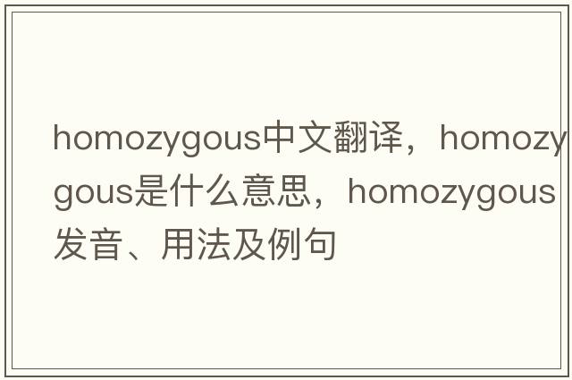 homozygous中文翻譯，homozygous是什么意思，homozygous發(fā)音、用法及例句