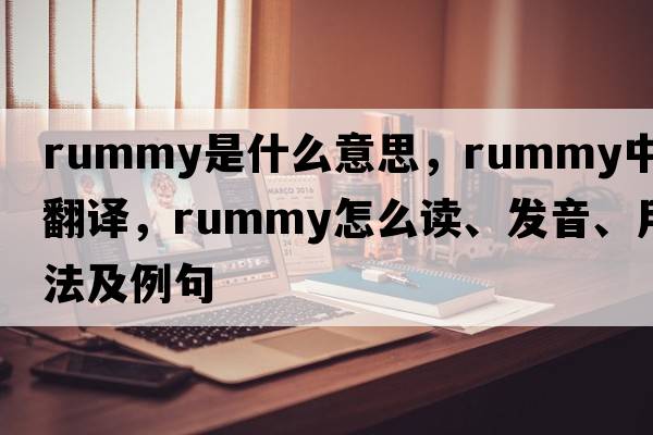 rummy是什么意思，rummy中文翻譯，rummy怎么讀、發(fā)音、用法及例句
