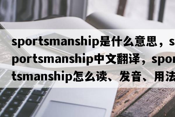 sportsmanship是什么意思，sportsmanship中文翻譯，sportsmanship怎么讀、發(fā)音、用法及例句