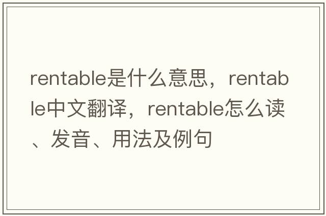rentable是什么意思，rentable中文翻譯，rentable怎么讀、發(fā)音、用法及例句