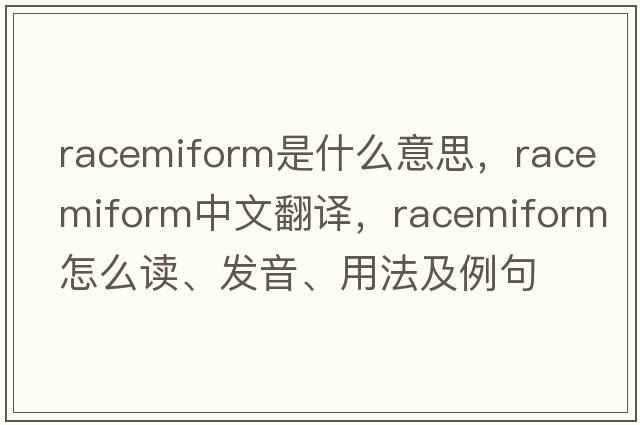 racemiform是什么意思，racemiform中文翻譯，racemiform怎么讀、發(fā)音、用法及例句
