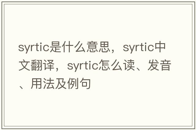 syrtic是什么意思，syrtic中文翻譯，syrtic怎么讀、發(fā)音、用法及例句