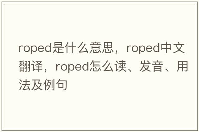 roped是什么意思，roped中文翻譯，roped怎么讀、發(fā)音、用法及例句
