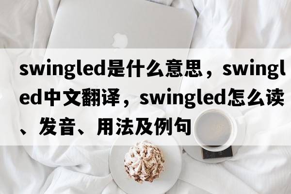 swingled是什么意思，swingled中文翻譯，swingled怎么讀、發(fā)音、用法及例句