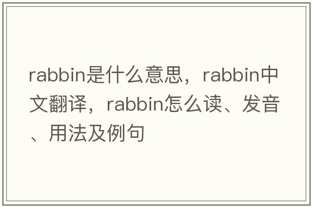 rabbin是什么意思，rabbin中文翻譯，rabbin怎么讀、發(fā)音、用法及例句