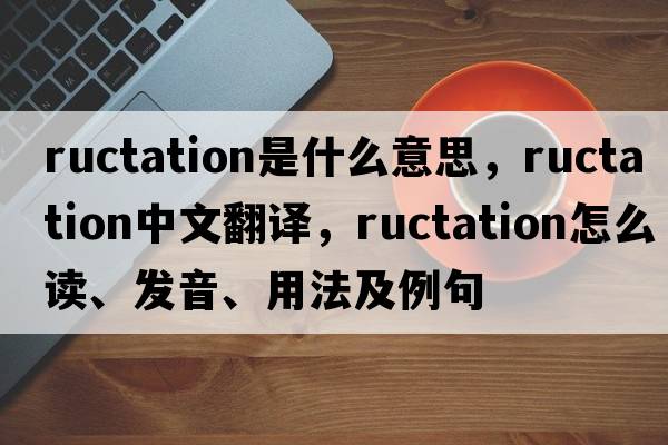 ructation是什么意思，ructation中文翻譯，ructation怎么讀、發(fā)音、用法及例句