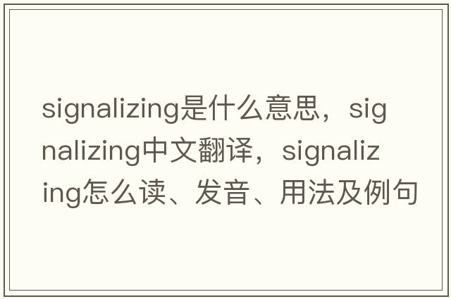 signalizing是什么意思，signalizing中文翻譯，signalizing怎么讀、發(fā)音、用法及例句