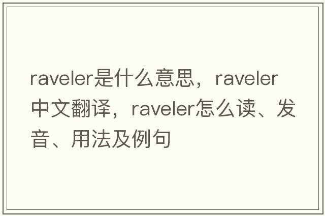 raveler是什么意思，raveler中文翻譯，raveler怎么讀、發(fā)音、用法及例句