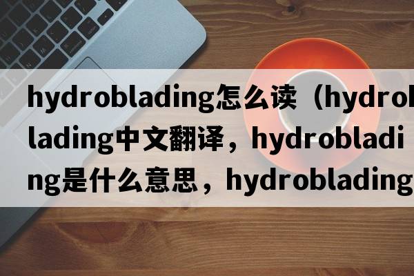 hydroblading怎么讀（hydroblading中文翻譯，hydroblading是什么意思，hydroblading發(fā)音、用法及例句）