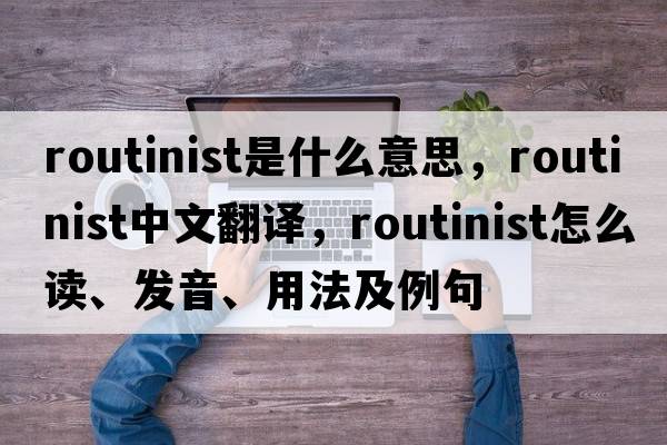 routinist是什么意思，routinist中文翻譯，routinist怎么讀、發(fā)音、用法及例句