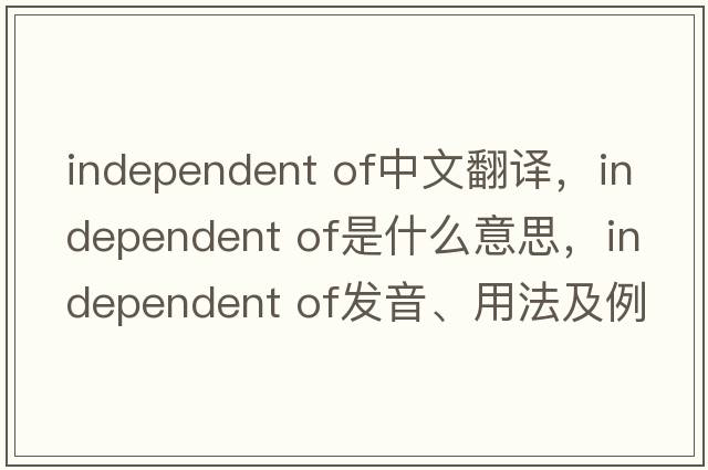 independent of中文翻譯，independent of是什么意思，independent of發(fā)音、用法及例句