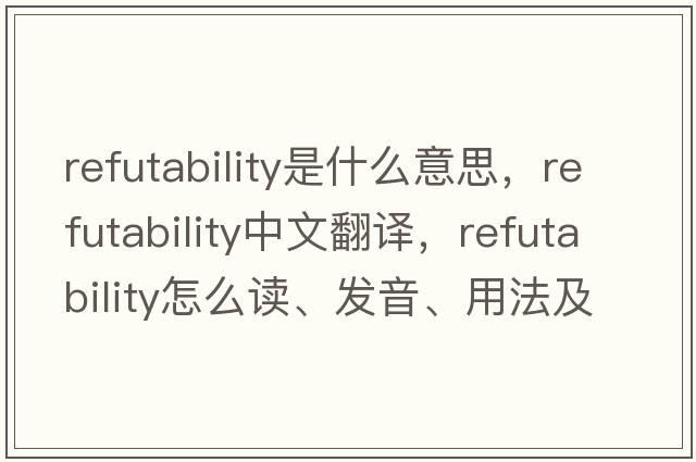 refutability是什么意思，refutability中文翻譯，refutability怎么讀、發(fā)音、用法及例句