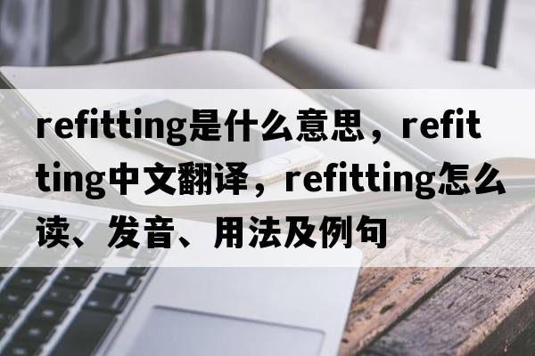 refitting是什么意思，refitting中文翻譯，refitting怎么讀、發(fā)音、用法及例句