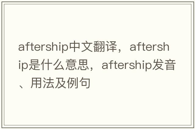 aftership中文翻譯，aftership是什么意思，aftership發(fā)音、用法及例句