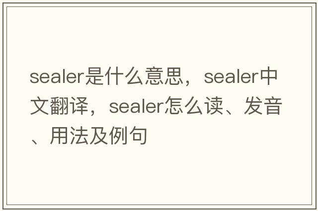 sealer是什么意思，sealer中文翻譯，sealer怎么讀、發(fā)音、用法及例句