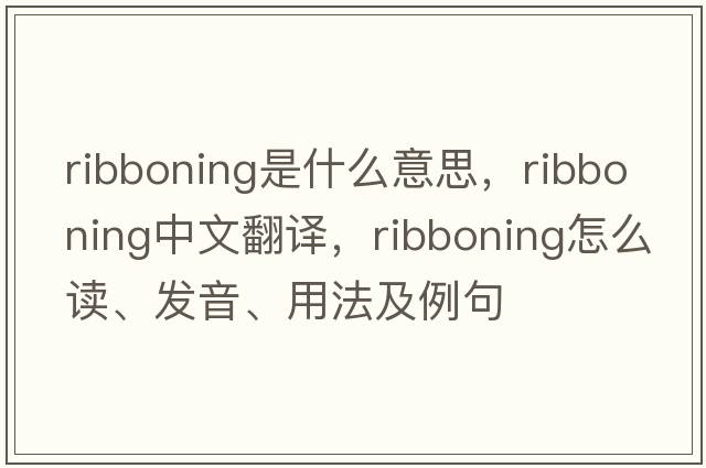 ribboning是什么意思，ribboning中文翻譯，ribboning怎么讀、發(fā)音、用法及例句