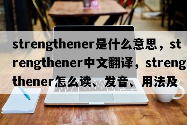 strengthener是什么意思，strengthener中文翻譯，strengthener怎么讀、發(fā)音、用法及例句
