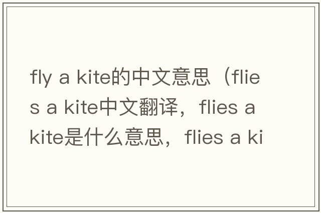fly a kite的中文意思（flies a kite中文翻譯，flies a kite是什么意思，flies a kite發(fā)音、用法及例句）