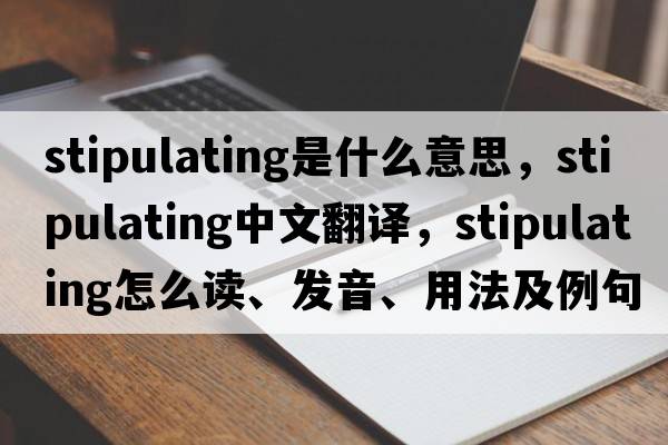 stipulating是什么意思，stipulating中文翻譯，stipulating怎么讀、發(fā)音、用法及例句