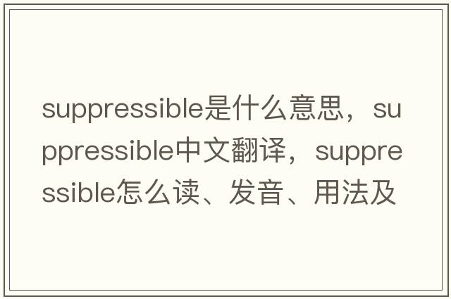 suppressible是什么意思，suppressible中文翻譯，suppressible怎么讀、發(fā)音、用法及例句
