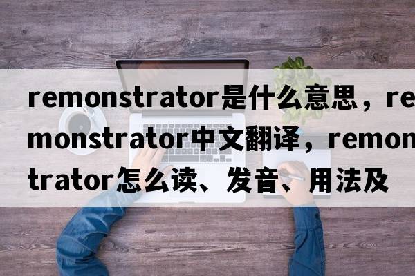 remonstrator是什么意思，remonstrator中文翻譯，remonstrator怎么讀、發(fā)音、用法及例句