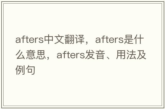 afters中文翻譯，afters是什么意思，afters發(fā)音、用法及例句