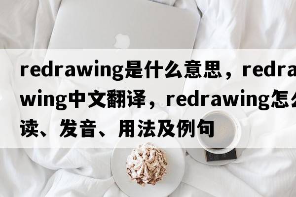 redrawing是什么意思，redrawing中文翻譯，redrawing怎么讀、發(fā)音、用法及例句