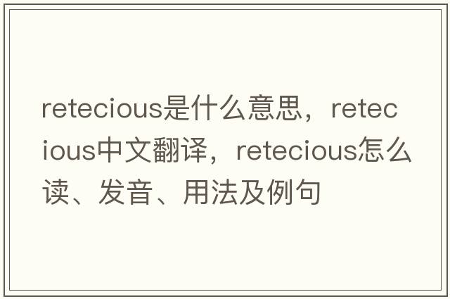 retecious是什么意思，retecious中文翻譯，retecious怎么讀、發(fā)音、用法及例句