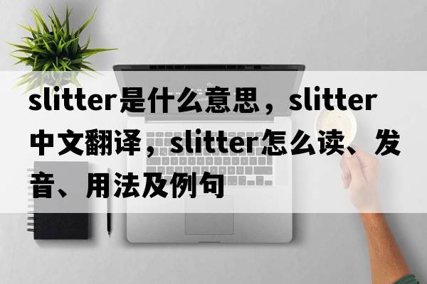 slitter是什么意思，slitter中文翻譯，slitter怎么讀、發(fā)音、用法及例句