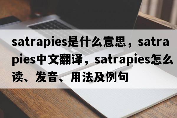 satrapies是什么意思，satrapies中文翻譯，satrapies怎么讀、發(fā)音、用法及例句