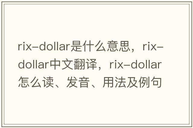rix-dollar是什么意思，rix-dollar中文翻譯，rix-dollar怎么讀、發(fā)音、用法及例句