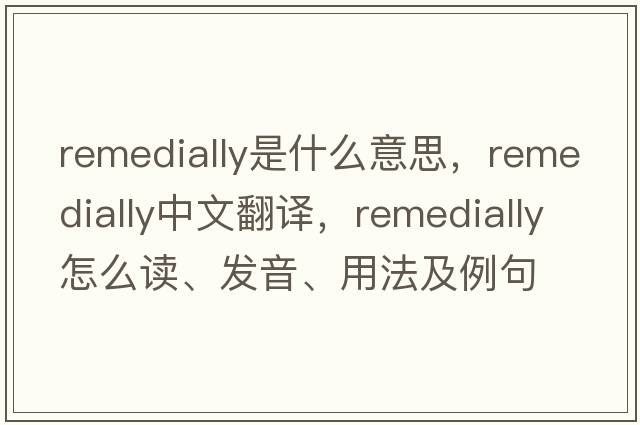 remedially是什么意思，remedially中文翻譯，remedially怎么讀、發(fā)音、用法及例句