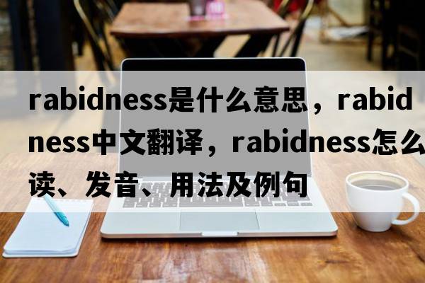 rabidness是什么意思，rabidness中文翻譯，rabidness怎么讀、發(fā)音、用法及例句
