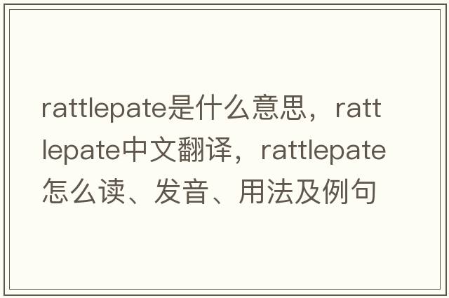 rattlepate是什么意思，rattlepate中文翻譯，rattlepate怎么讀、發(fā)音、用法及例句