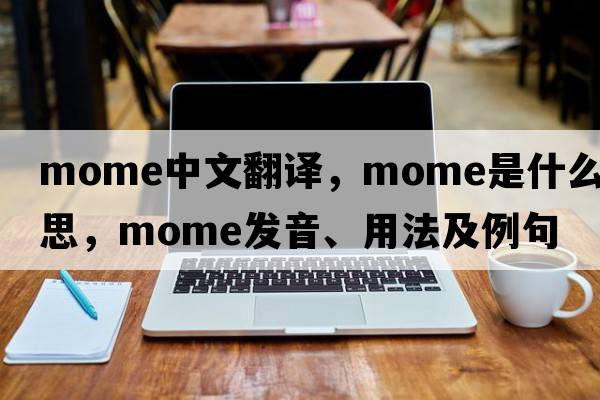 mome中文翻譯，mome是什么意思，mome發(fā)音、用法及例句