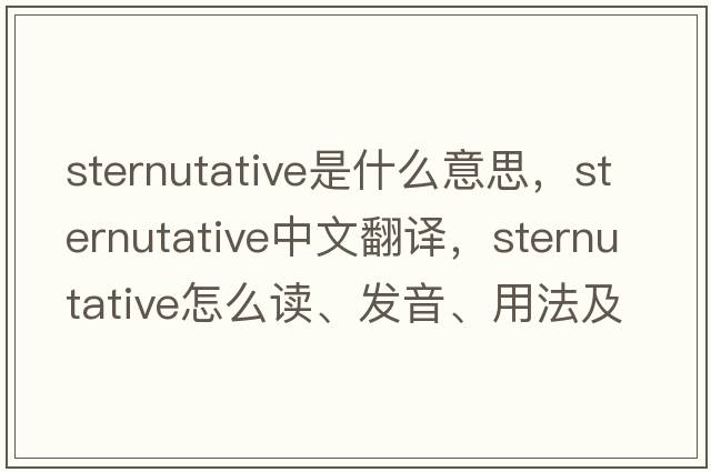 sternutative是什么意思，sternutative中文翻譯，sternutative怎么讀、發(fā)音、用法及例句