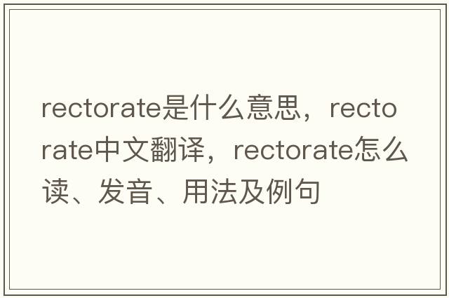 rectorate是什么意思，rectorate中文翻譯，rectorate怎么讀、發(fā)音、用法及例句
