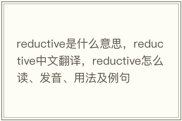 reductive是什么意思，reductive中文翻譯，reductive怎么讀、發(fā)音、用法及例句