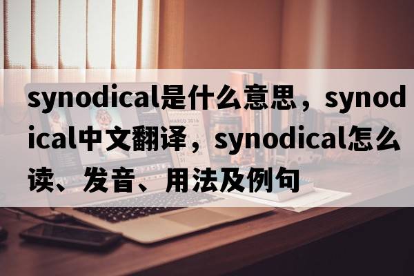 synodical是什么意思，synodical中文翻譯，synodical怎么讀、發(fā)音、用法及例句
