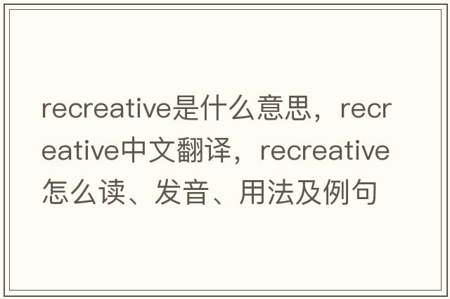 recreative是什么意思，recreative中文翻譯，recreative怎么讀、發(fā)音、用法及例句