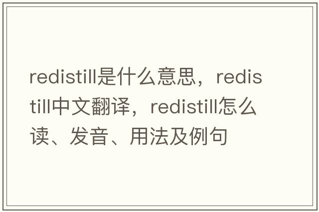 redistill是什么意思，redistill中文翻譯，redistill怎么讀、發(fā)音、用法及例句