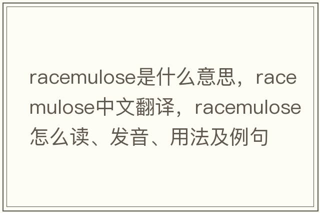 racemulose是什么意思，racemulose中文翻譯，racemulose怎么讀、發(fā)音、用法及例句