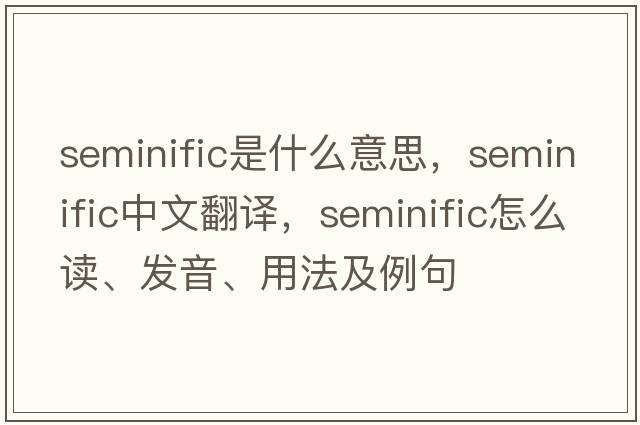seminific是什么意思，seminific中文翻譯，seminific怎么讀、發(fā)音、用法及例句
