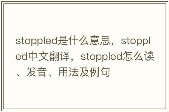 stoppled是什么意思，stoppled中文翻譯，stoppled怎么讀、發(fā)音、用法及例句