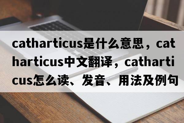 catharticus是什么意思，catharticus中文翻譯，catharticus怎么讀、發(fā)音、用法及例句
